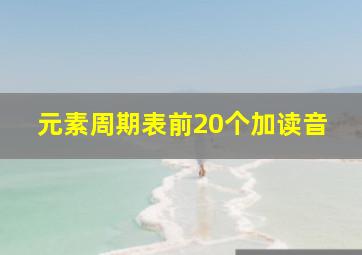 元素周期表前20个加读音