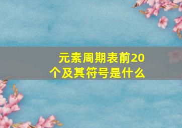 元素周期表前20个及其符号是什么