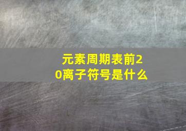 元素周期表前20离子符号是什么