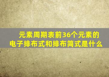 元素周期表前36个元素的电子排布式和排布简式是什么