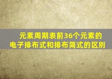 元素周期表前36个元素的电子排布式和排布简式的区别