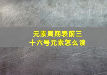 元素周期表前三十六号元素怎么读