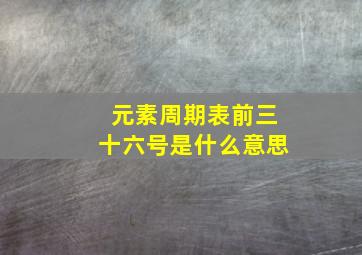 元素周期表前三十六号是什么意思