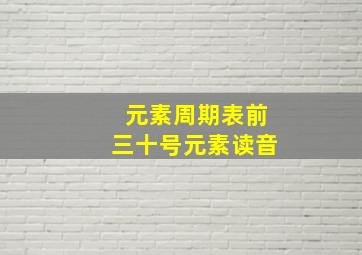 元素周期表前三十号元素读音