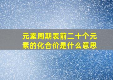 元素周期表前二十个元素的化合价是什么意思