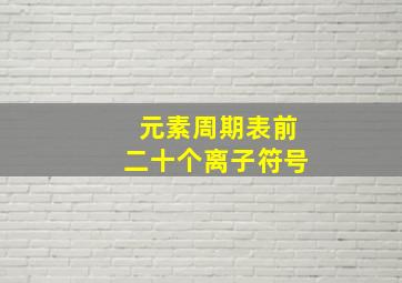 元素周期表前二十个离子符号