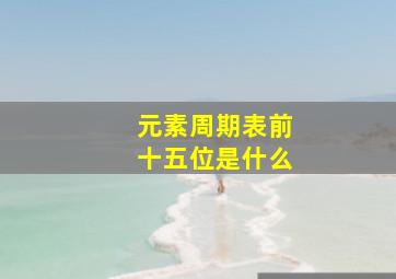 元素周期表前十五位是什么