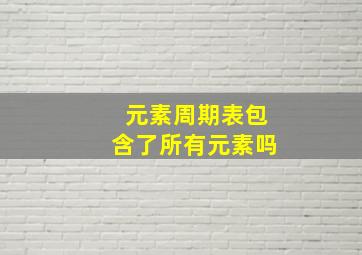 元素周期表包含了所有元素吗