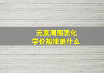 元素周期表化学价规律是什么