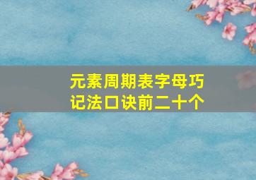 元素周期表字母巧记法口诀前二十个