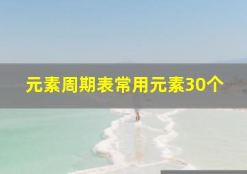 元素周期表常用元素30个