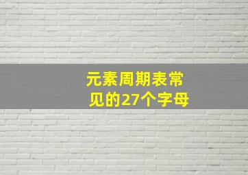 元素周期表常见的27个字母