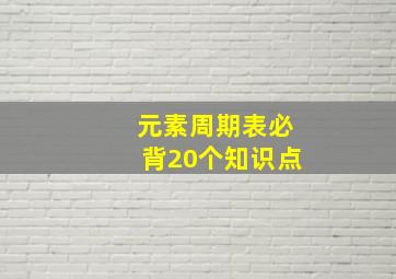 元素周期表必背20个知识点