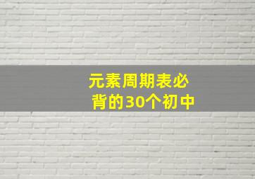 元素周期表必背的30个初中