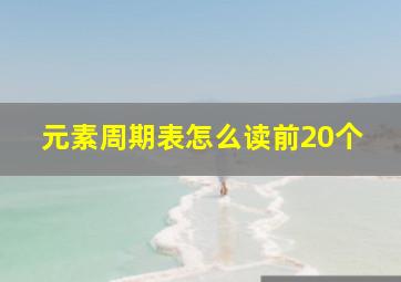 元素周期表怎么读前20个