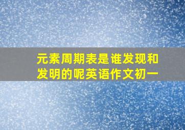 元素周期表是谁发现和发明的呢英语作文初一