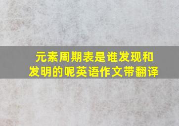 元素周期表是谁发现和发明的呢英语作文带翻译