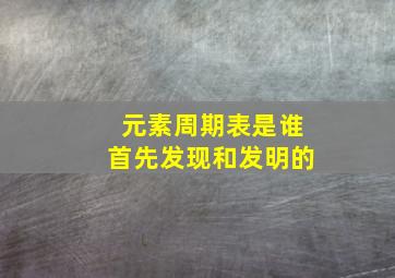 元素周期表是谁首先发现和发明的