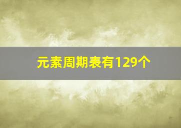 元素周期表有129个