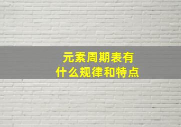 元素周期表有什么规律和特点