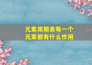 元素周期表每一个元素都有什么作用