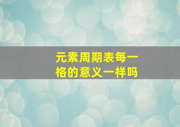 元素周期表每一格的意义一样吗