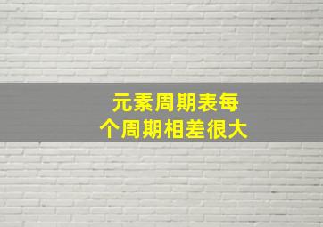 元素周期表每个周期相差很大