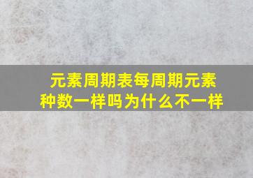 元素周期表每周期元素种数一样吗为什么不一样