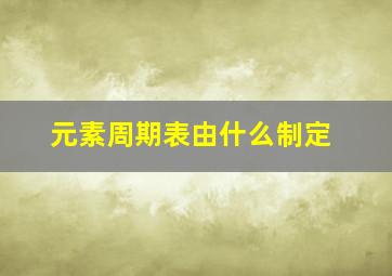 元素周期表由什么制定