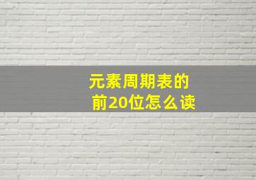 元素周期表的前20位怎么读