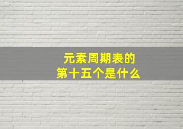 元素周期表的第十五个是什么