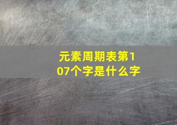 元素周期表第107个字是什么字