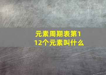 元素周期表第112个元素叫什么