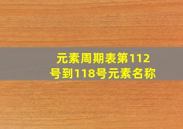 元素周期表第112号到118号元素名称