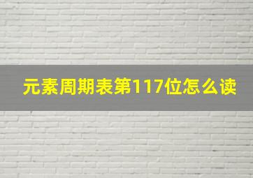 元素周期表第117位怎么读