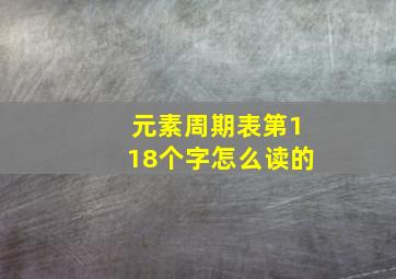 元素周期表第118个字怎么读的