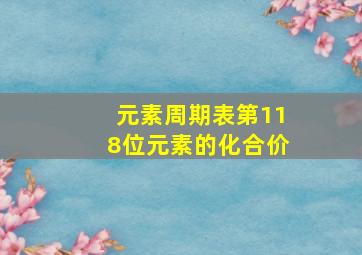 元素周期表第118位元素的化合价