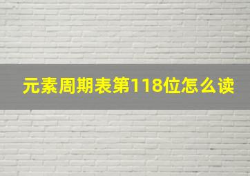 元素周期表第118位怎么读