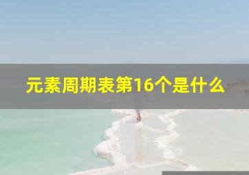 元素周期表第16个是什么