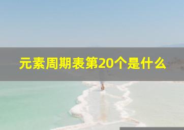 元素周期表第20个是什么