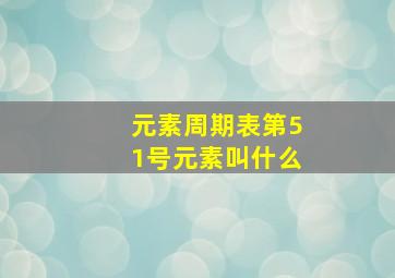 元素周期表第51号元素叫什么