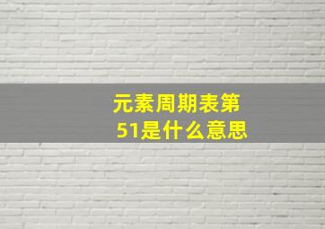 元素周期表第51是什么意思