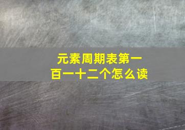 元素周期表第一百一十二个怎么读