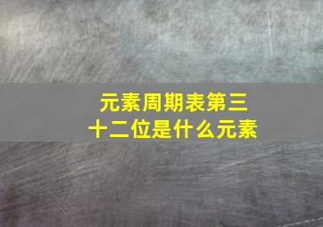 元素周期表第三十二位是什么元素