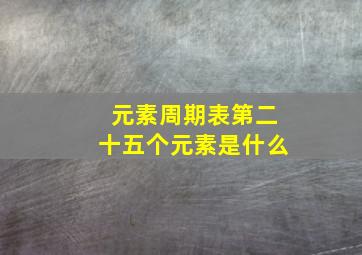 元素周期表第二十五个元素是什么