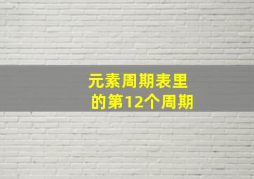 元素周期表里的第12个周期