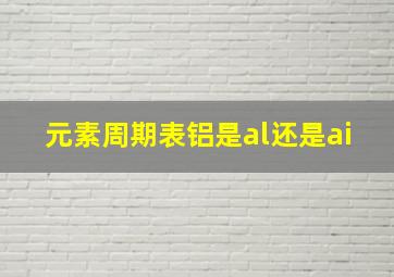 元素周期表铝是al还是ai