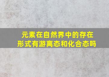 元素在自然界中的存在形式有游离态和化合态吗