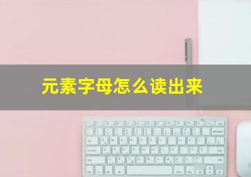 元素字母怎么读出来