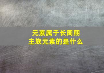 元素属于长周期主族元素的是什么